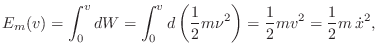 $\displaystyle E_m(v) = \int_0^v dW = \int_0^v d\left(\frac{1}{2}m \nu^2\right)
= \frac{1}{2}m v^2 = \frac{1}{2}m\,{\dot x}^2,
$